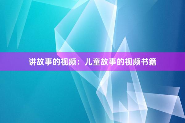讲故事的视频:儿童故事的视频书籍