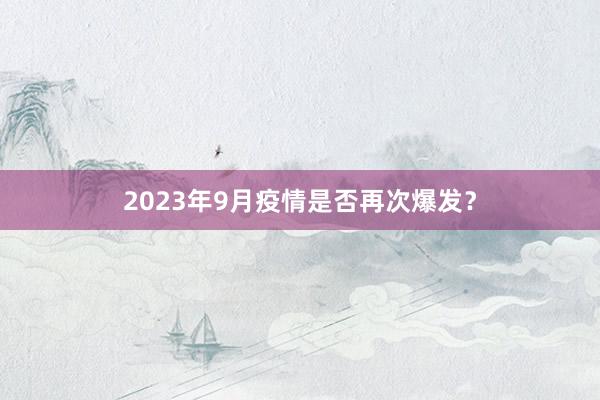 2023年9月疫情是否再次爆发?