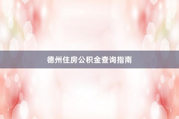 德州住房公积金查询指南